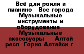 Всё для рояля и пианино - Все города Музыкальные инструменты и оборудование » Музыкальные аксессуары   . Алтай респ.,Горно-Алтайск г.